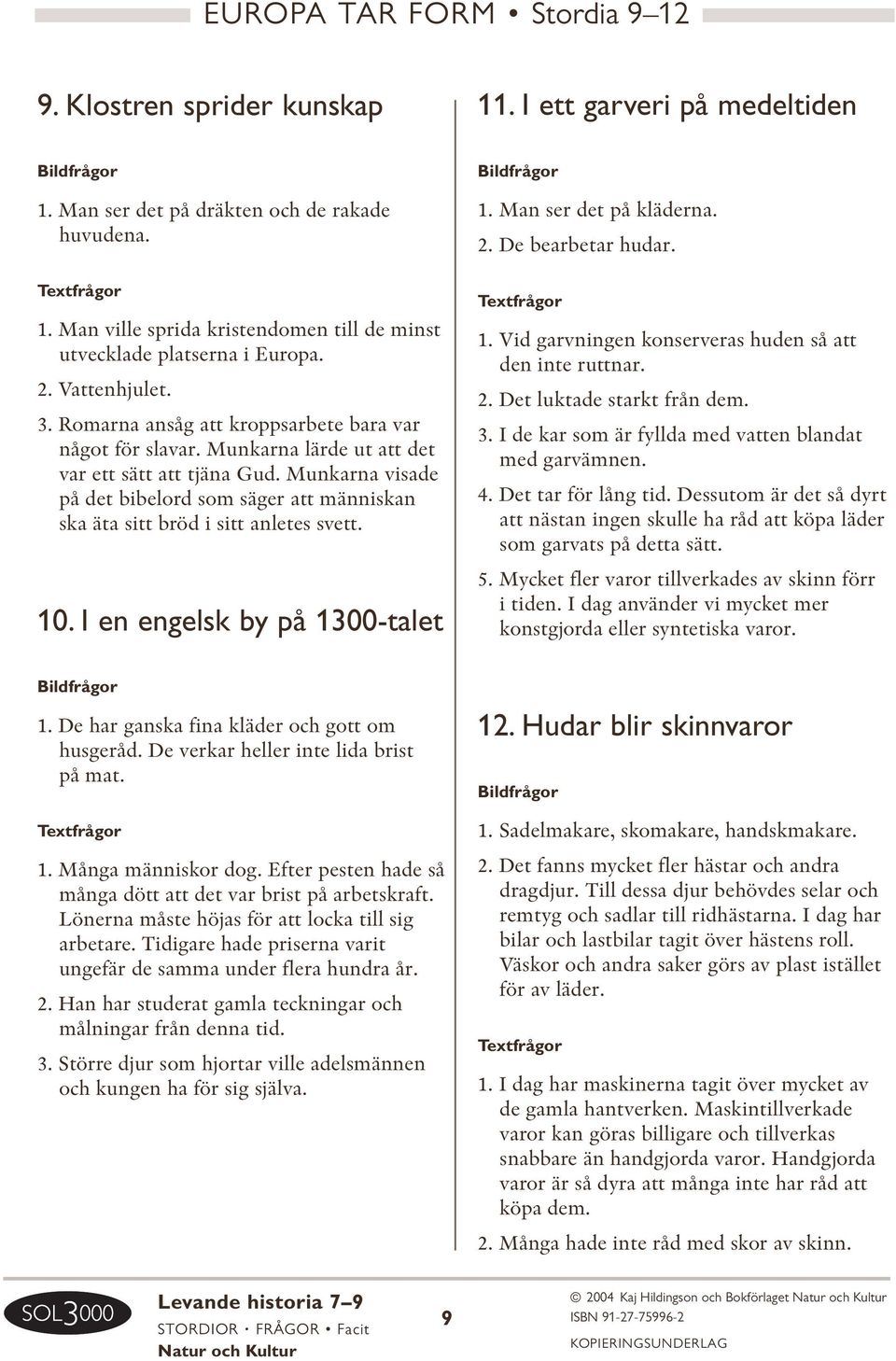 Munkarna visade på det bibelord som säger att människan ska äta sitt bröd i sitt anletes svett. 10. I en engelsk by på 1300-talet 1. Man ser det på kläderna. 2. De bearbetar hudar. 1. Vid garvningen konserveras huden så att den inte ruttnar.