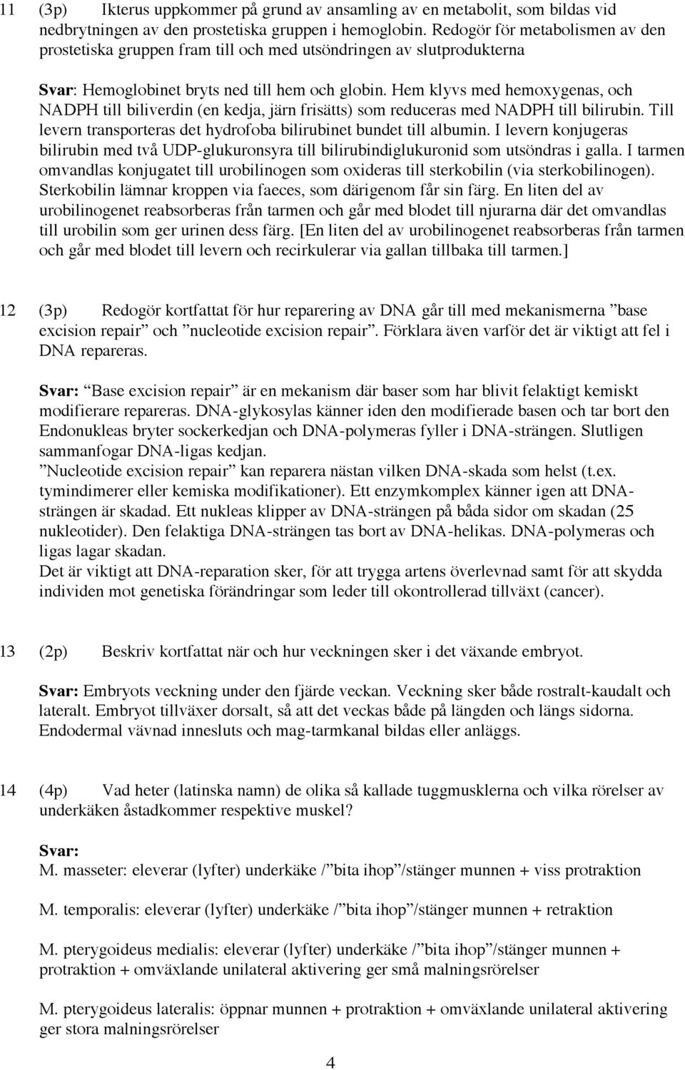 Hem klyvs med hemoxygenas, och NADPH till biliverdin (en kedja, järn frisätts) som reduceras med NADPH till bilirubin. Till levern transporteras det hydrofoba bilirubinet bundet till albumin.