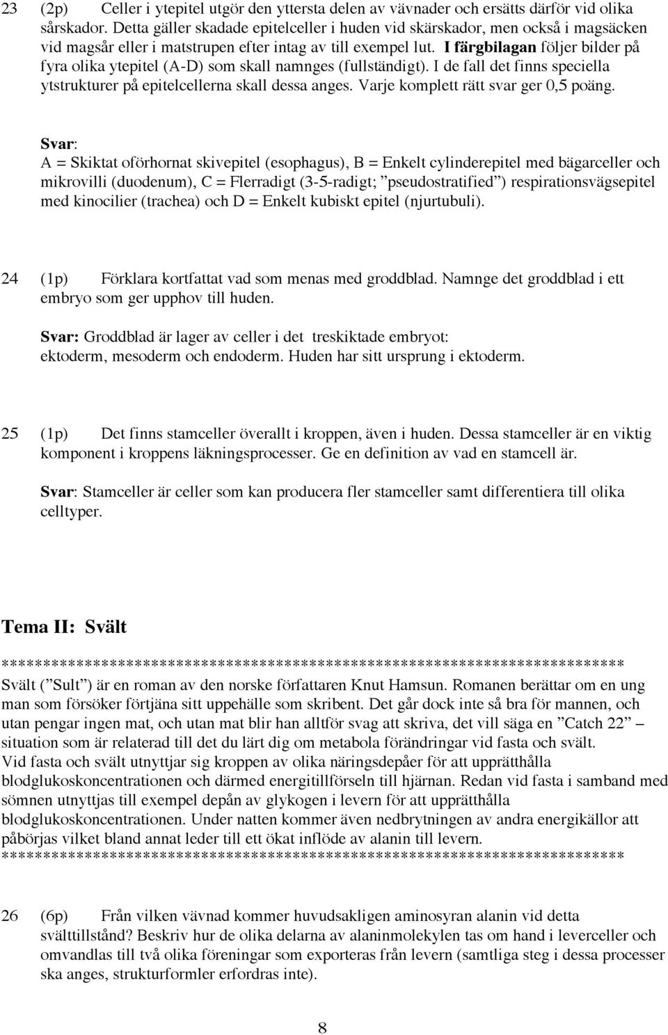 I färgbilagan följer bilder på fyra olika ytepitel (A-D) som skall namnges (fullständigt). I de fall det finns speciella ytstrukturer på epitelcellerna skall dessa anges.