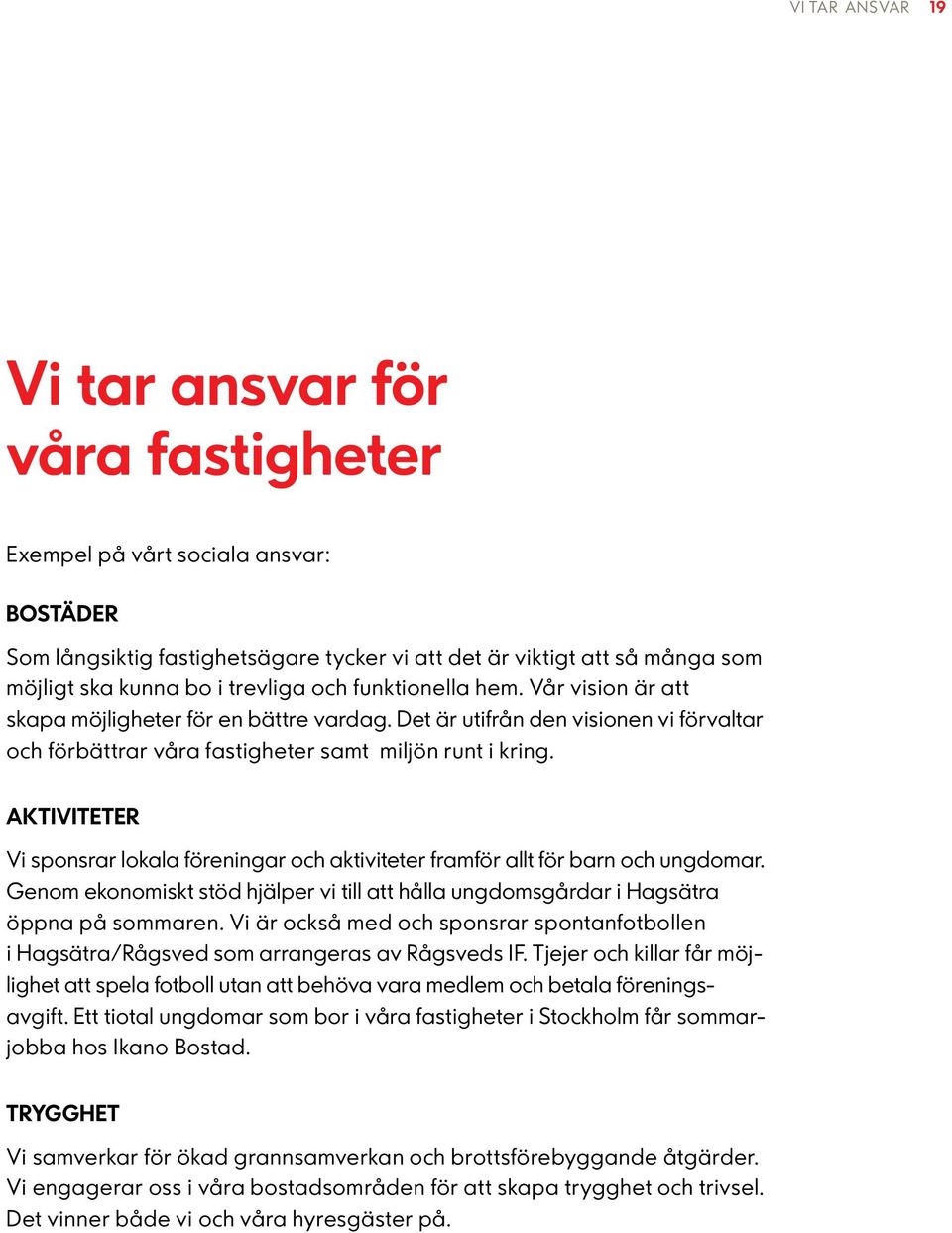 Aktiviteter Vi sponsrar lokala föreningar och aktiviteter framför allt för barn och ungdomar. Genom ekonomiskt stöd hjälper vi till att hålla ungdomsgårdar i Hagsätra öppna på sommaren.