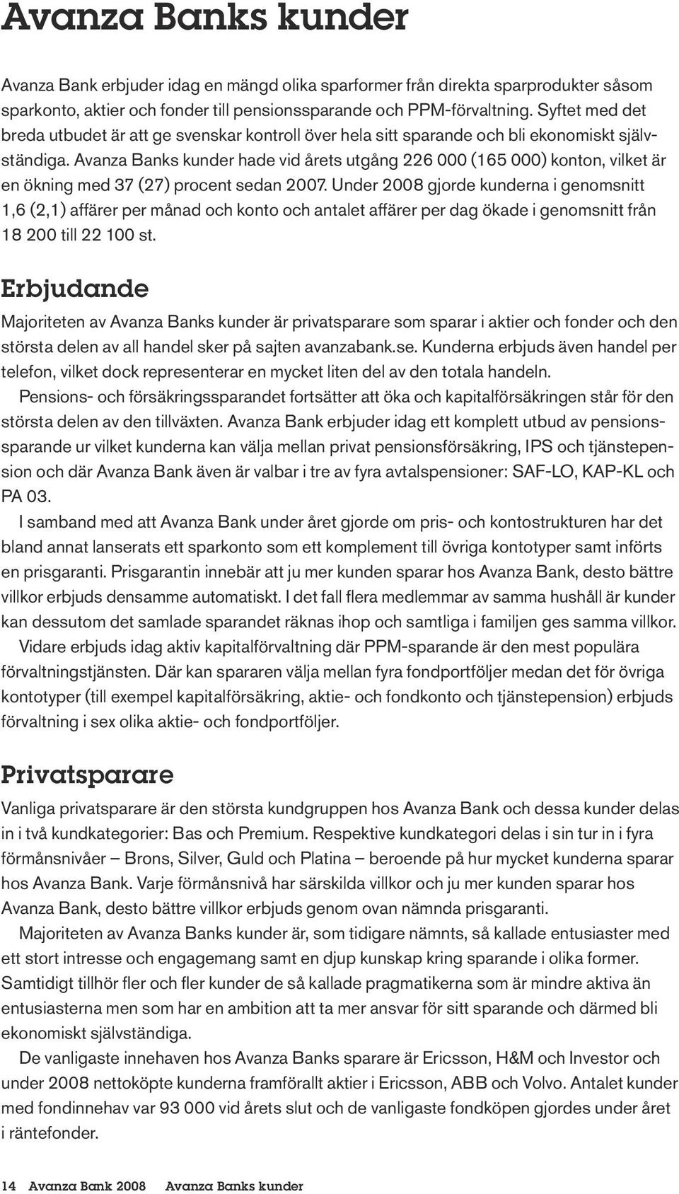 Avanza Banks kunder hade vid årets utgång 226 000 (165 000) konton, vilket är en ökning med 37 (27) procent sedan 2007.