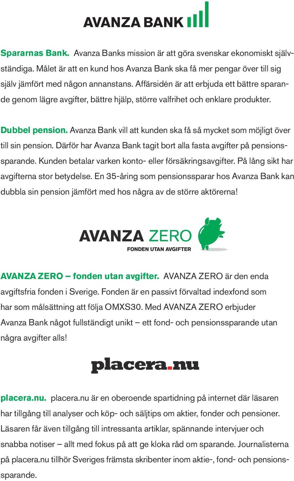 Avanza Bank vill att kunden ska få så mycket som möjligt över till sin pension. Därför har Avanza Bank tagit bort alla fasta avgifter på pensionssparande.