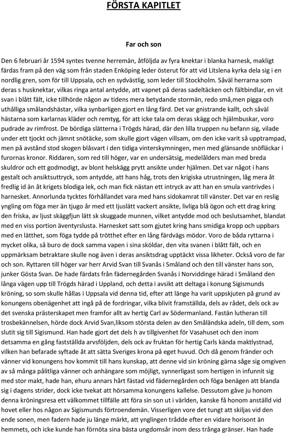 Såväl herrarna som deras s husknektar, vilkas ringa antal antydde, att vapnet på deras sadeltäcken och fältbindlar, en vit svan i blått fält, icke tillhörde någon av tidens mera betydande stormän,