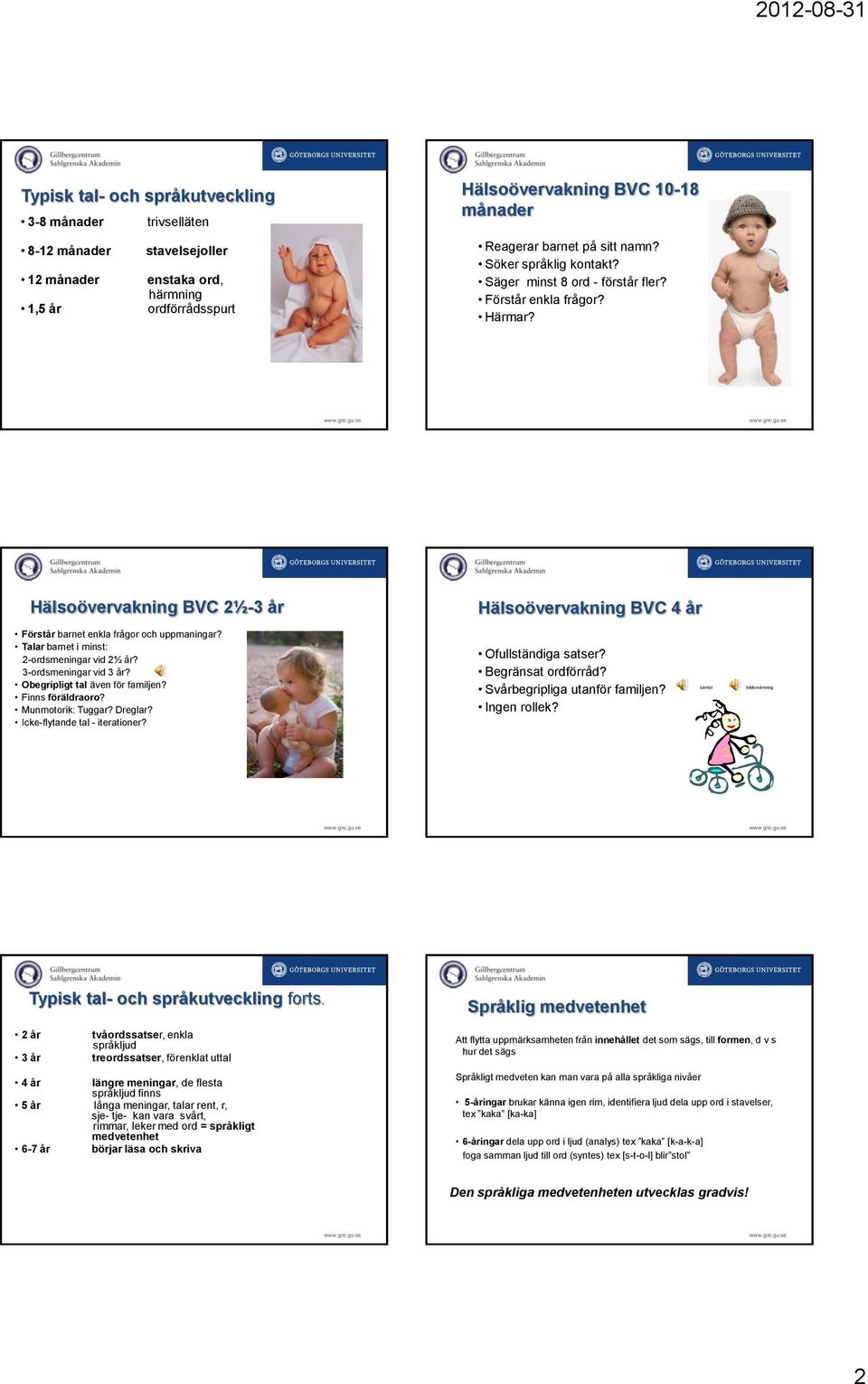 Talar barnet i minst: 2-ordsmeningar vid 2½ år? 3-ordsmeningar vid 3 år? Obegripligt tal även för familjen? Finns föräldraoro? Munmotorik: Tuggar? Dreglar? Icke-flytande tal - iterationer?