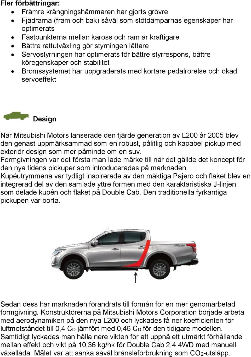 servoeffekt Design När Mitsubishi Motors lanserade den fjärde generation av L200 år 2005 blev den genast uppmärksammad som en robust, pålitlig och kapabel pickup med exteriör design som mer påminde