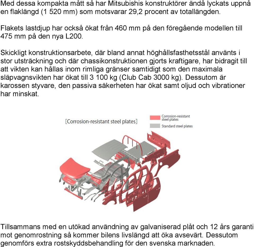 Skickligt konstruktionsarbete, där bland annat höghållsfasthetsstål använts i stor utsträckning och där chassikonstruktionen gjorts kraftigare, har bidragit till att vikten kan hållas inom rimliga