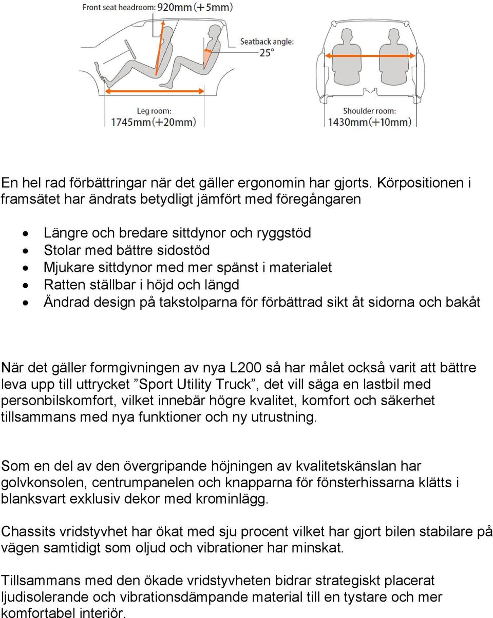 ställbar i höjd och längd Ändrad design på takstolparna för förbättrad sikt åt sidorna och bakåt När det gäller formgivningen av nya L200 så har målet också varit att bättre leva upp till uttrycket