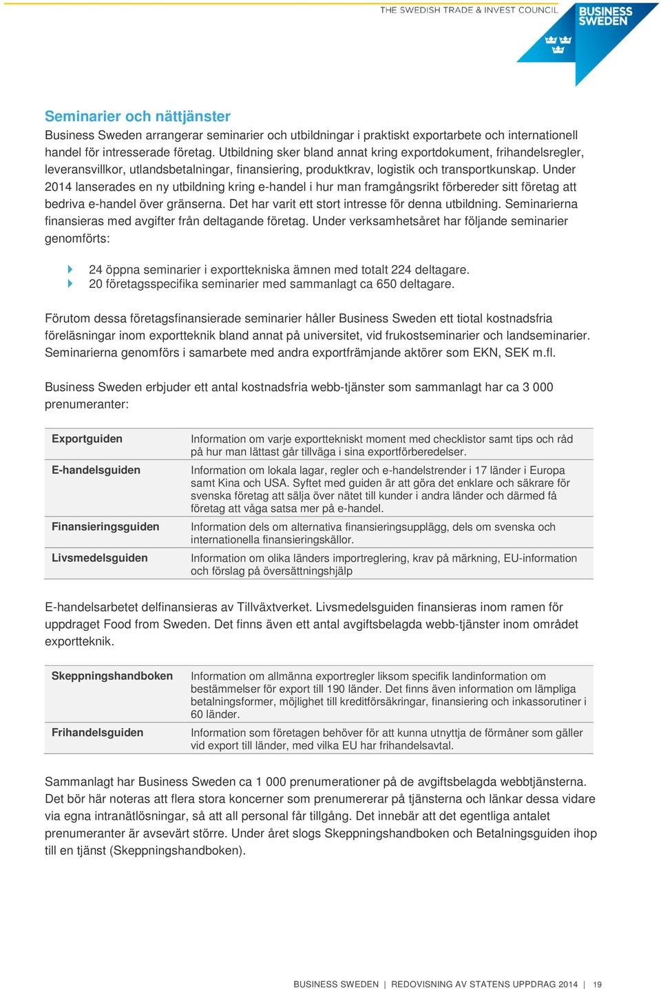 Under 2014 lanserades en ny utbildning kring e-handel i hur man framgångsrikt förbereder sitt företag att bedriva e-handel över gränserna. Det har varit ett stort intresse för denna utbildning.