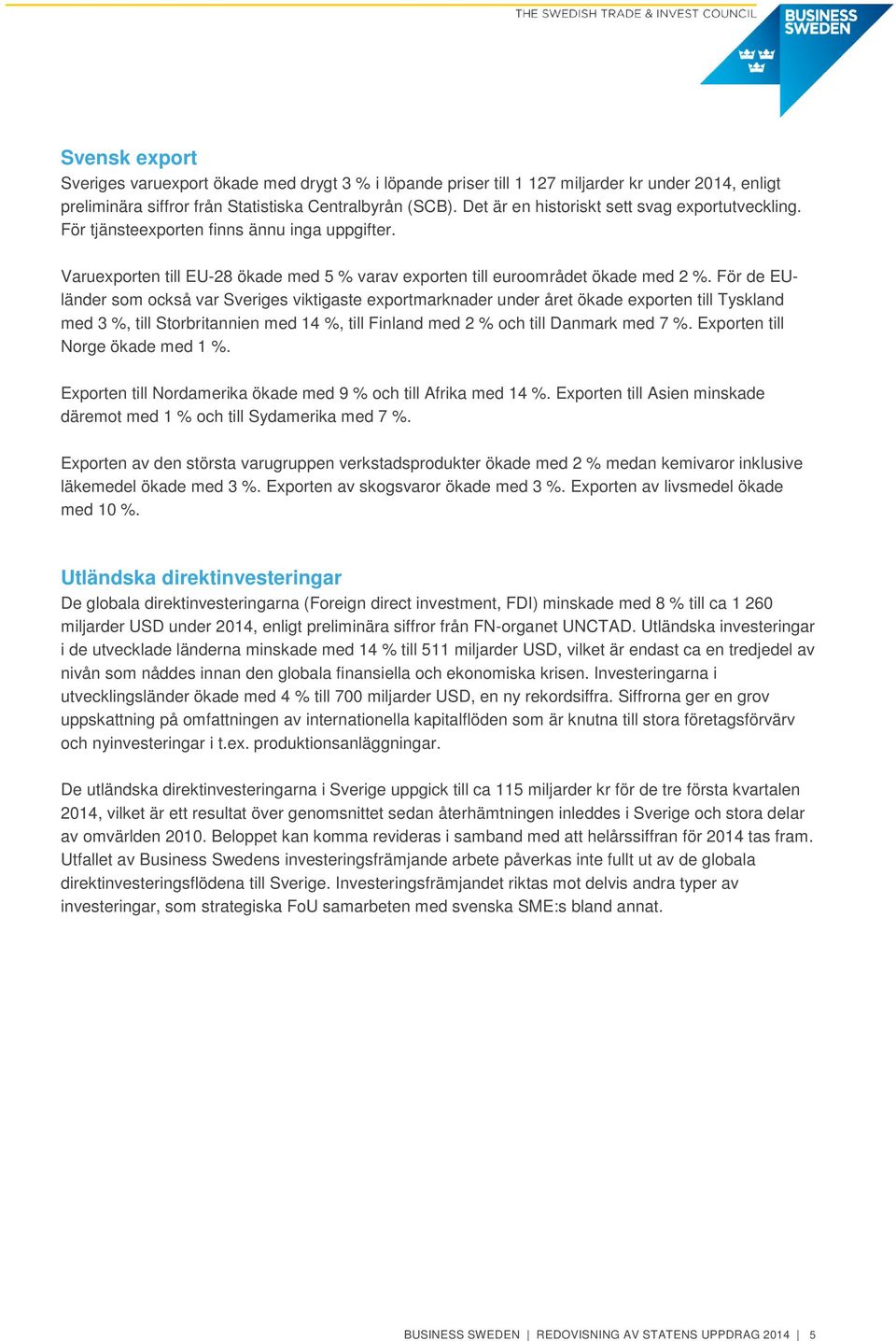 För de EUländer som också var Sveriges viktigaste exportmarknader under året ökade exporten till Tyskland med 3 %, till Storbritannien med 14 %, till Finland med 2 % och till Danmark med 7 %.