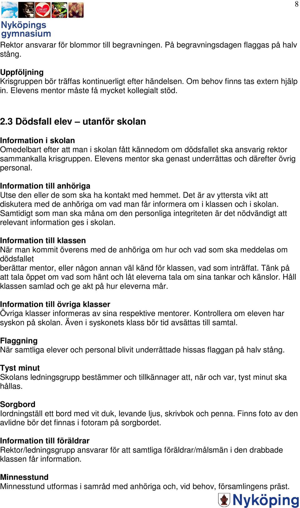 3 Dödsfall elev utanför skolan Information i skolan Omedelbart efter att man i skolan fått kännedom om dödsfallet ska ansvarig rektor sammankalla krisgruppen.