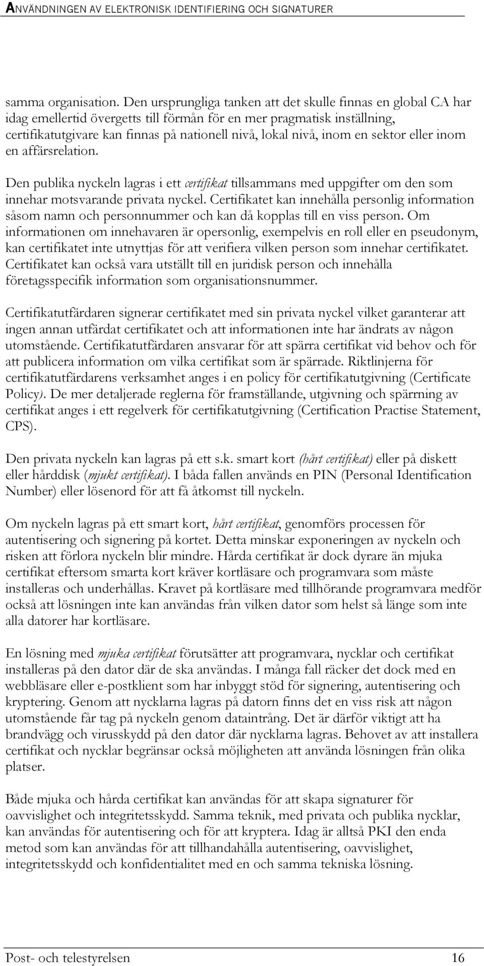 inom en sektor eller inom en affärsrelation. Den publika nyckeln lagras i ett certifikat tillsammans med uppgifter om den som innehar motsvarande privata nyckel.