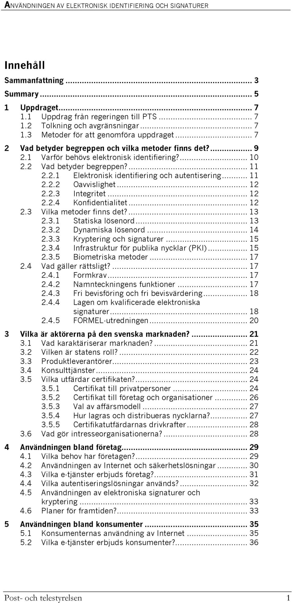 .. 11 2.2.2 Oavvislighet... 12 2.2.3 Integritet... 12 2.2.4 Konfidentialitet... 12 2.3 Vilka metoder finns det?... 13 2.3.1 Statiska lösenord... 13 2.3.2 Dynamiska lösenord... 14 2.3.3 Kryptering och signaturer.