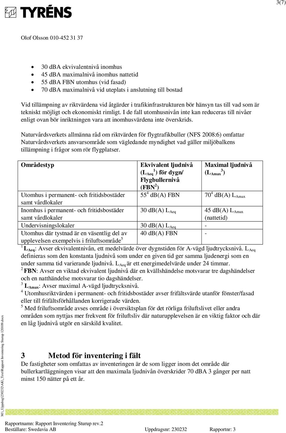 I de fall utomhusnivån inte kan reduceras till nivåer enligt ovan bör inriktningen vara att inomhusvärdena inte överskrids.