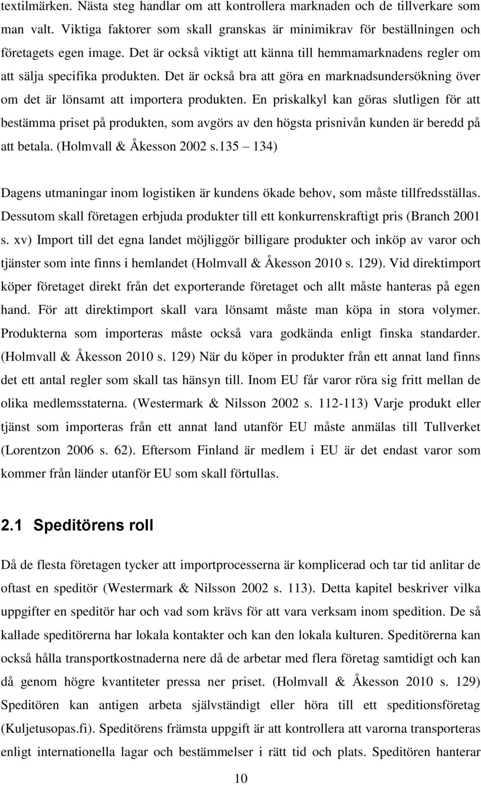 En priskalkyl kan göras slutligen för att bestämma priset på produkten, som avgörs av den högsta prisnivån kunden är beredd på att betala. (Holmvall & Åkesson 2002 s.