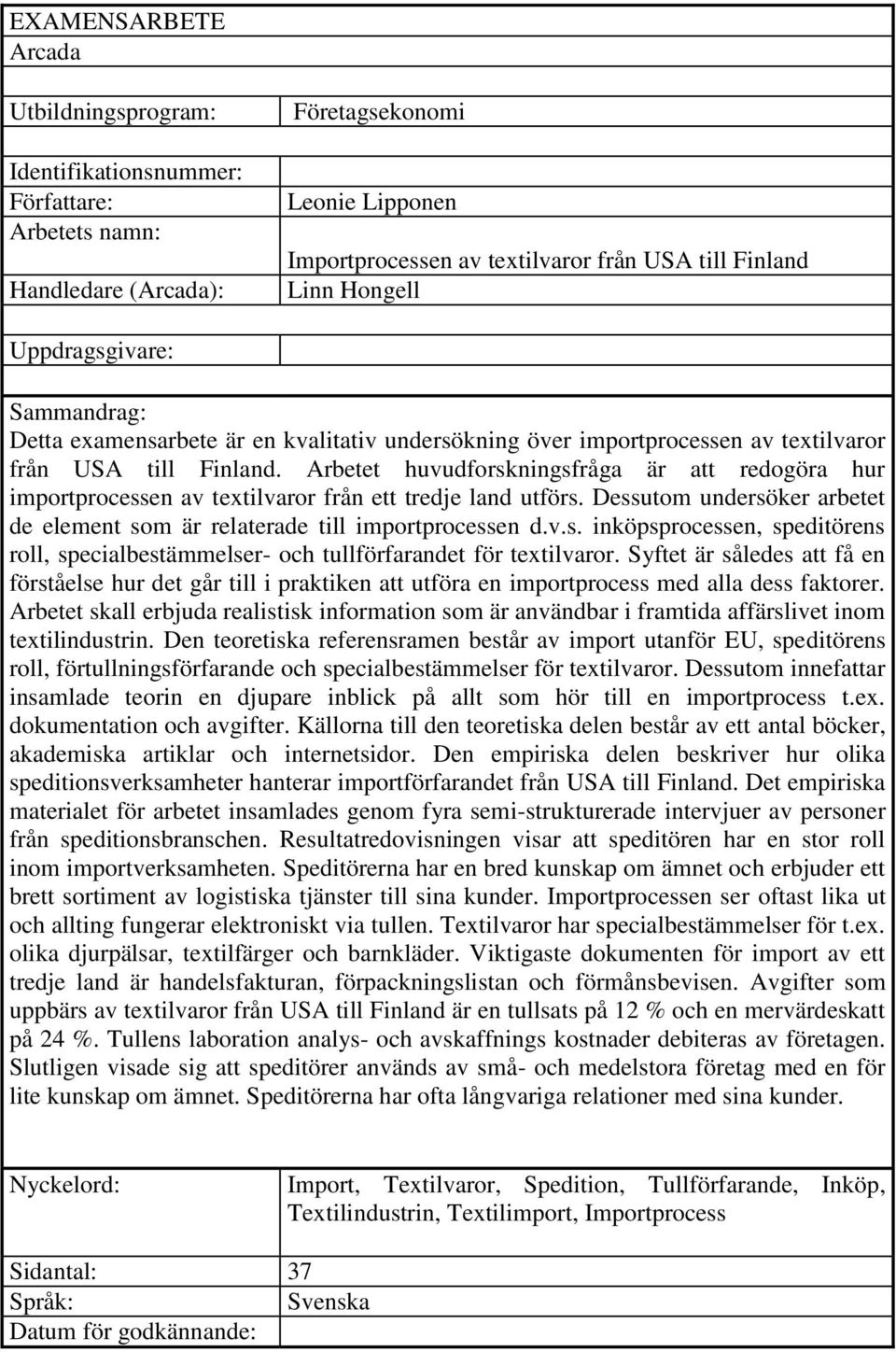 Arbetet huvudforskningsfråga är att redogöra hur importprocessen av textilvaror från ett tredje land utförs. Dessutom undersöker arbetet de element som är relaterade till importprocessen d.v.s. inköpsprocessen, speditörens roll, specialbestämmelser- och tullförfarandet för textilvaror.