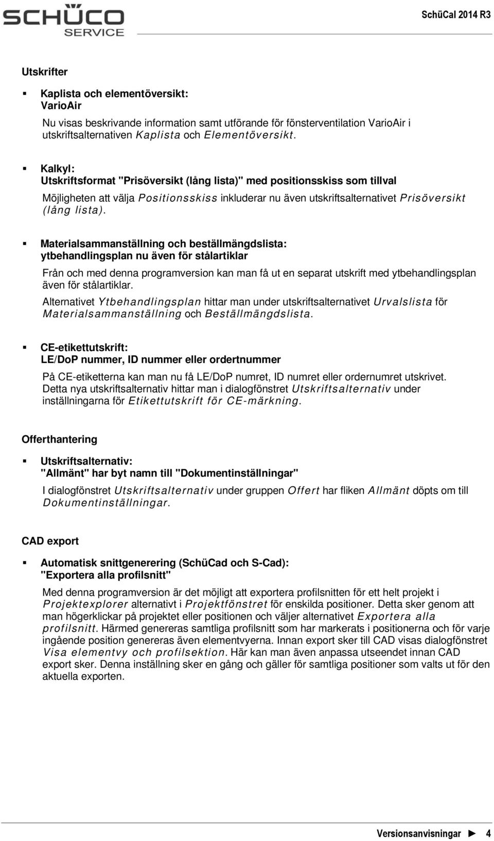 Materialsammanställning och beställmängdslista: ytbehandlingsplan nu även för stålartiklar Från och med denna programversion kan man få ut en separat utskrift med ytbehandlingsplan även för