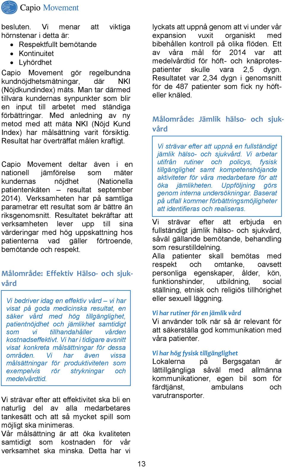 Resultat har överträffat målen kraftigt. Capio Movement deltar även i en nationell jämförelse som mäter kundernas nöjdhet (Nationella patientenkäten resultat september 2014).