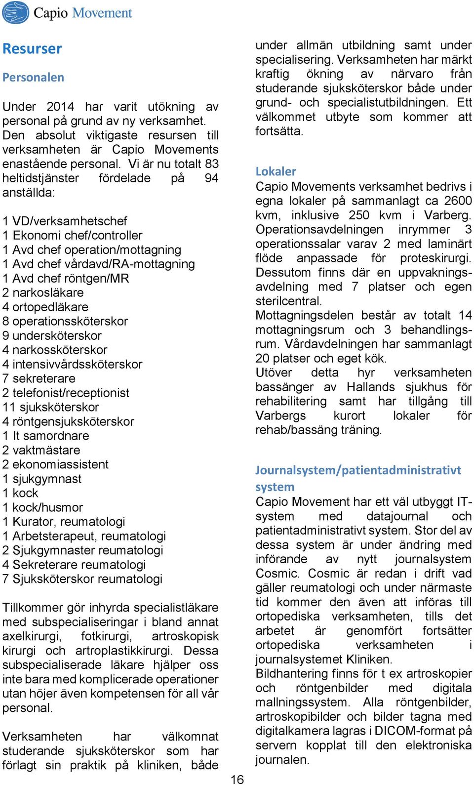 narkosläkare 4 ortopedläkare 8 operationssköterskor 9 undersköterskor 4 narkossköterskor 4 intensivvårdssköterskor 7 sekreterare 2 telefonist/receptionist 11 sjuksköterskor 4 röntgensjuksköterskor 1