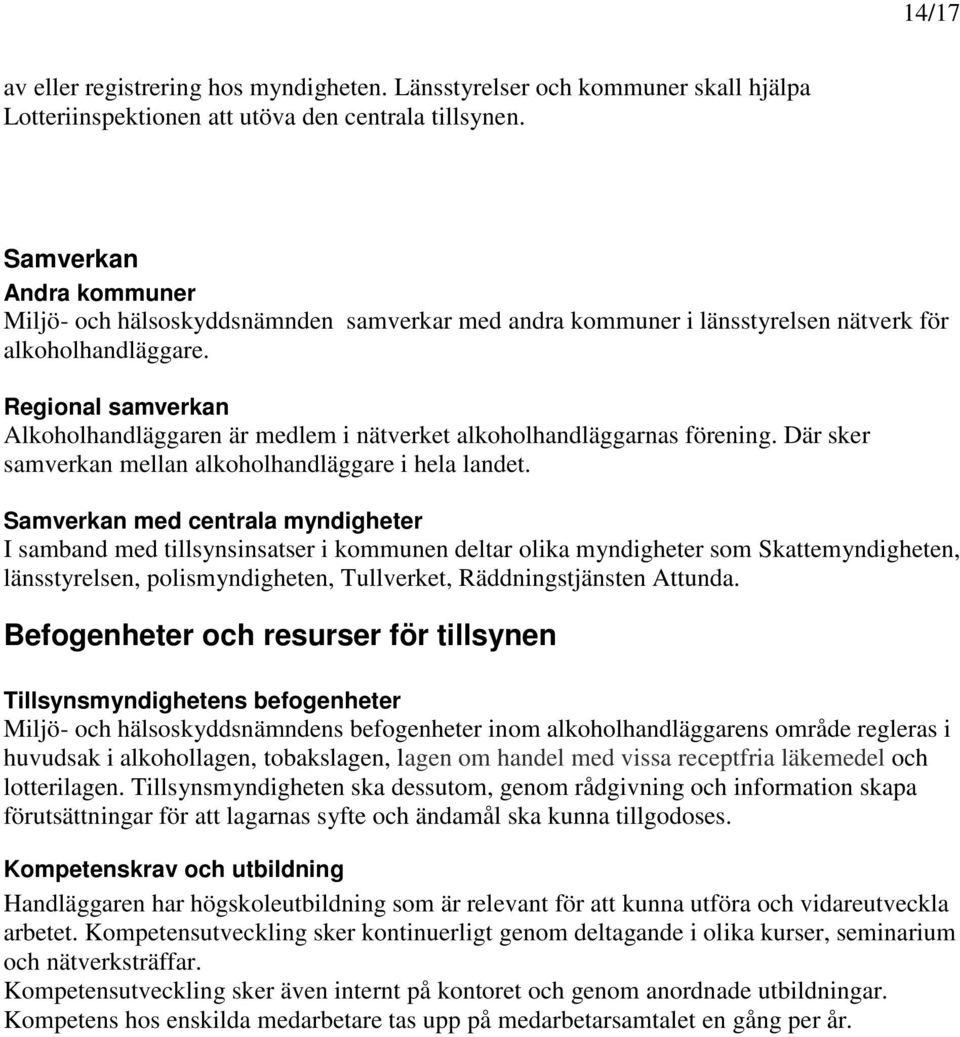 Regional samverkan Alkoholhandläggaren är medlem i nätverket alkoholhandläggarnas förening. Där sker samverkan mellan alkoholhandläggare i hela landet.