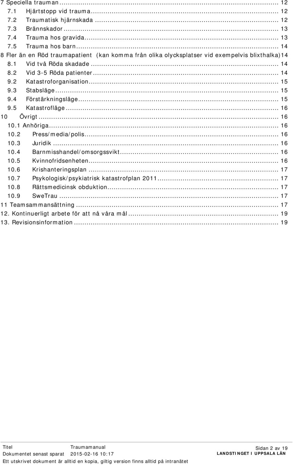3 Stabsläge... 15 9.4 Förstärkningsläge... 15 9.5 Katastrofläge... 16 10 Övrigt... 16 10.1 Anhöriga... 16 10.2 Press/media/polis... 16 10.3 Juridik... 16 10.4 Barnmisshandel/omsorgssvikt... 16 10.5 Kvinnofridsenheten.
