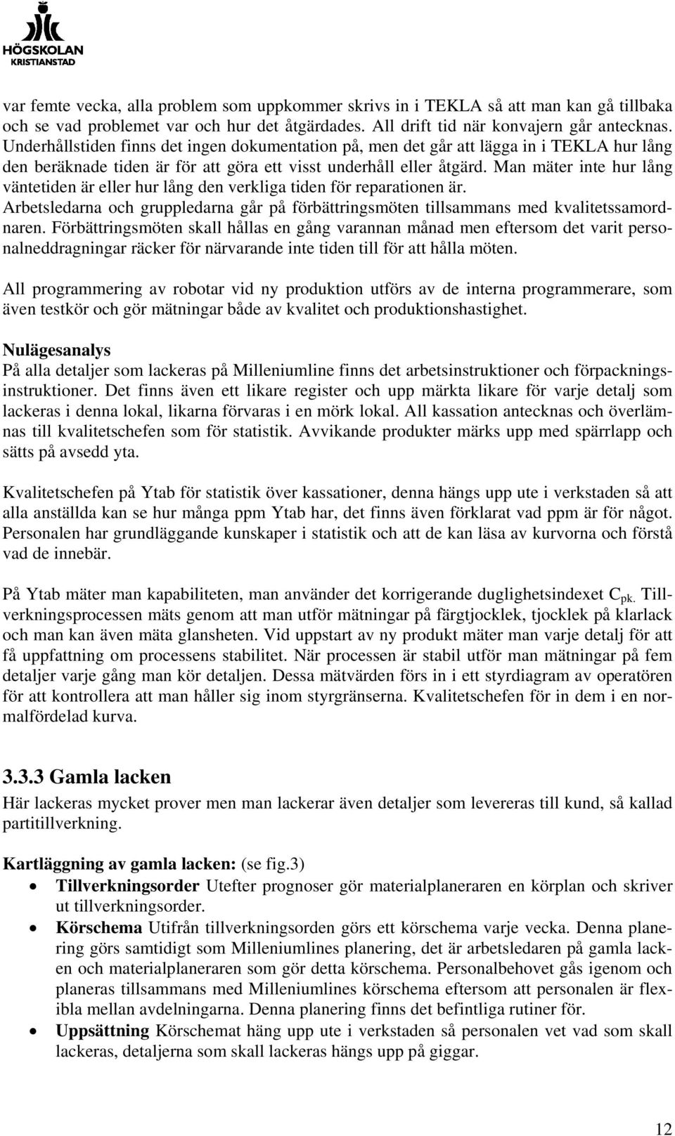 Man mäter inte hur lång väntetiden är eller hur lång den verkliga tiden för reparationen är. Arbetsledarna och gruppledarna går på förbättringsmöten tillsammans med kvalitetssamordnaren.