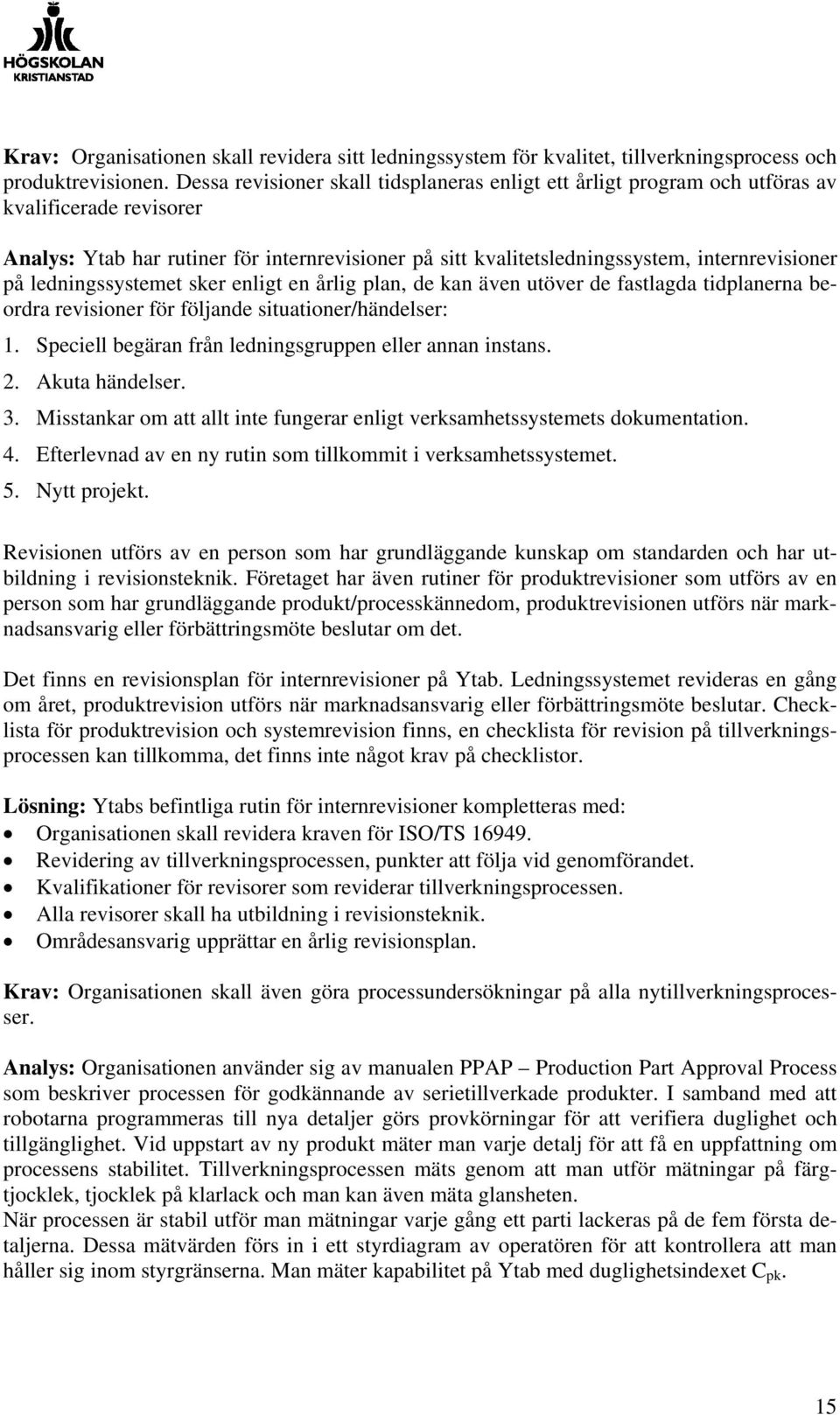 ledningssystemet sker enligt en årlig plan, de kan även utöver de fastlagda tidplanerna beordra revisioner för följande situationer/händelser: 1.