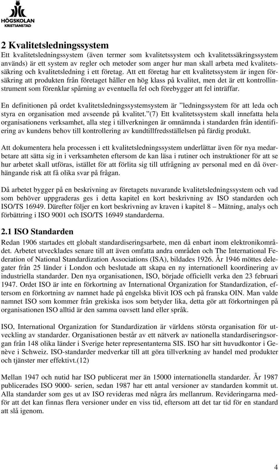 Att ett företag har ett kvalitetssystem är ingen försäkring att produkten från företaget håller en hög klass på kvalitet, men det är ett kontrollinstrument som förenklar spårning av eventuella fel