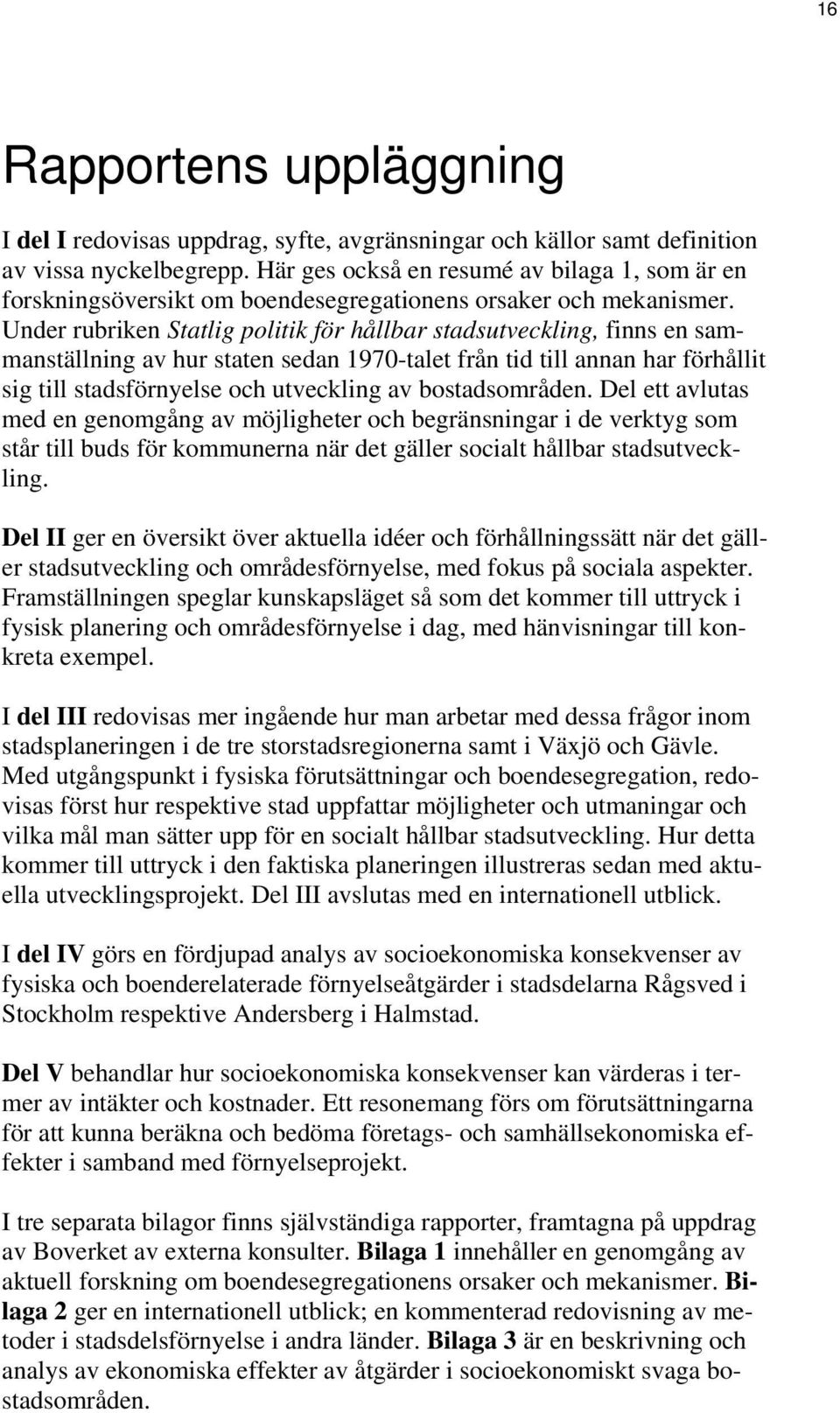 Under rubriken Statlig politik för hållbar stadsutveckling, finns en sammanställning av hur staten sedan 1970-talet från tid till annan har förhållit sig till stadsförnyelse och utveckling av