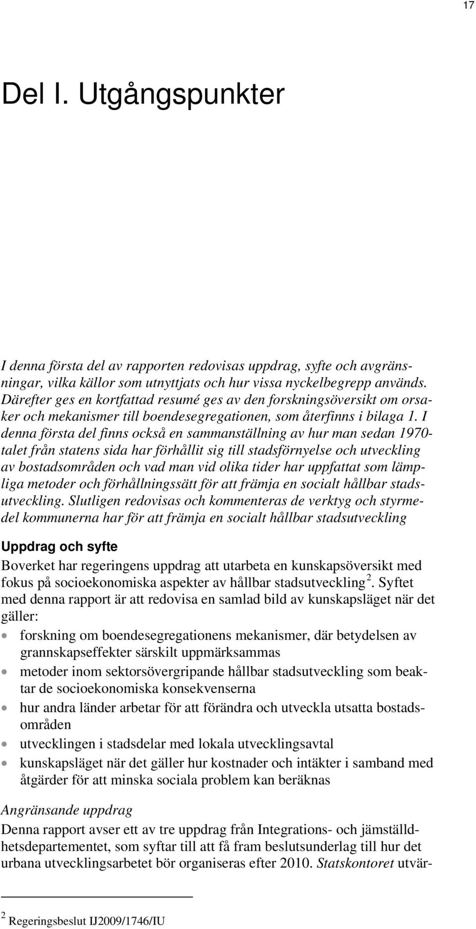 I denna första del finns också en sammanställning av hur man sedan 1970- talet från statens sida har förhållit sig till stadsförnyelse och utveckling av bostadsområden och vad man vid olika tider har