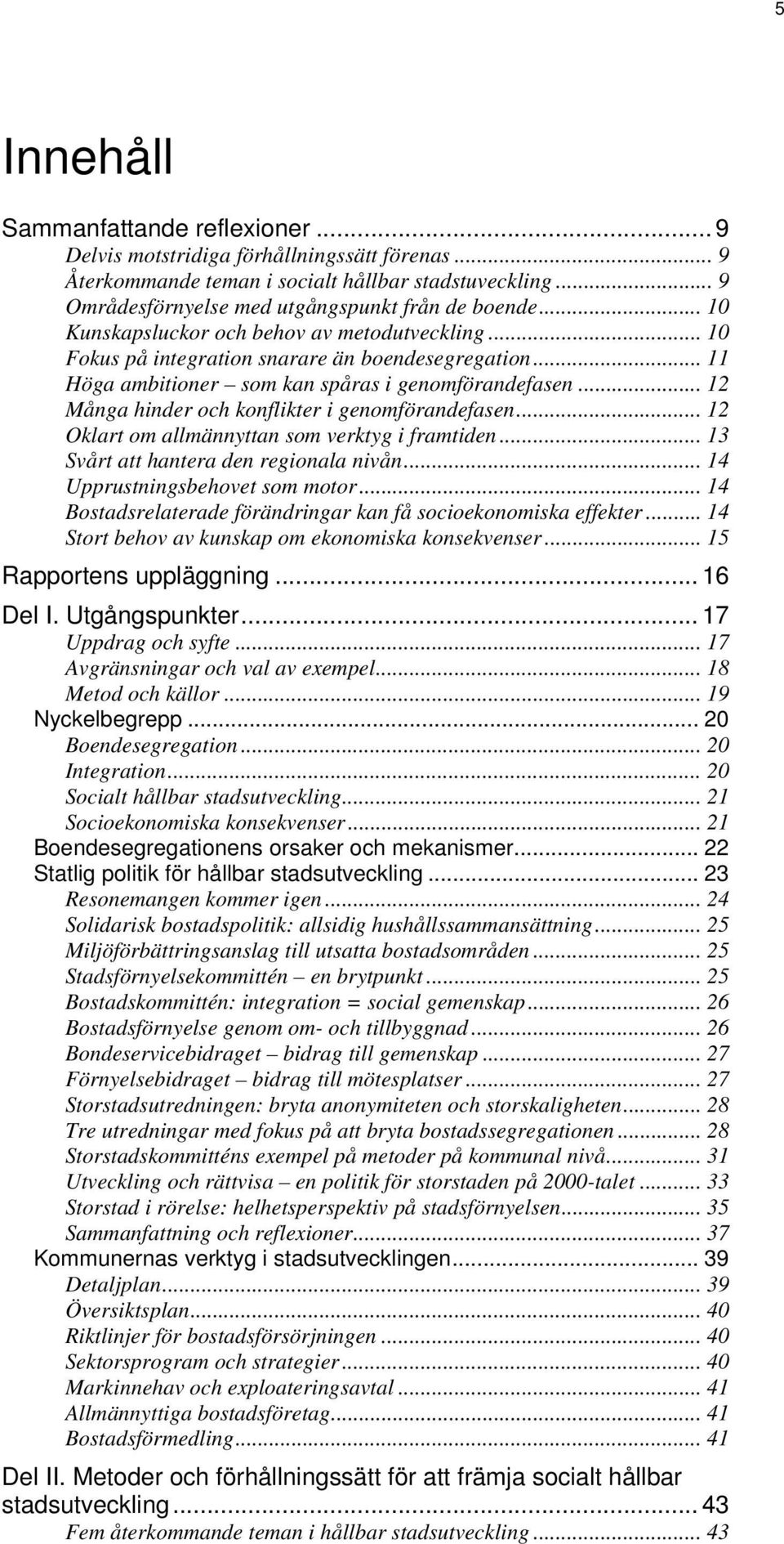 .. 12 Många hinder och konflikter i genomförandefasen... 12 Oklart om allmännyttan som verktyg i framtiden... 13 Svårt att hantera den regionala nivån... 14 Upprustningsbehovet som motor.