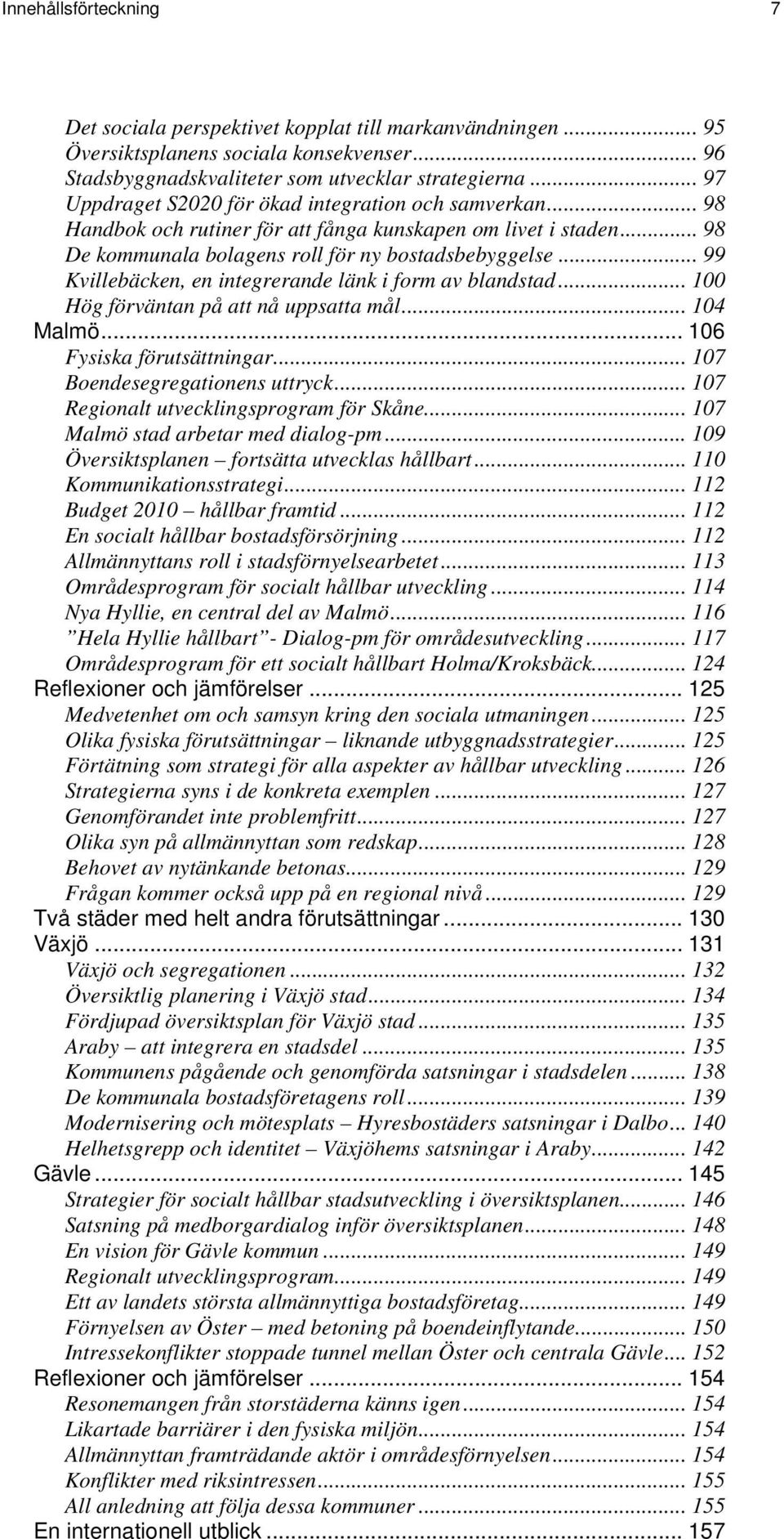 .. 99 Kvillebäcken, en integrerande länk i form av blandstad... 100 Hög förväntan på att nå uppsatta mål... 104 Malmö... 106 Fysiska förutsättningar... 107 Boendesegregationens uttryck.