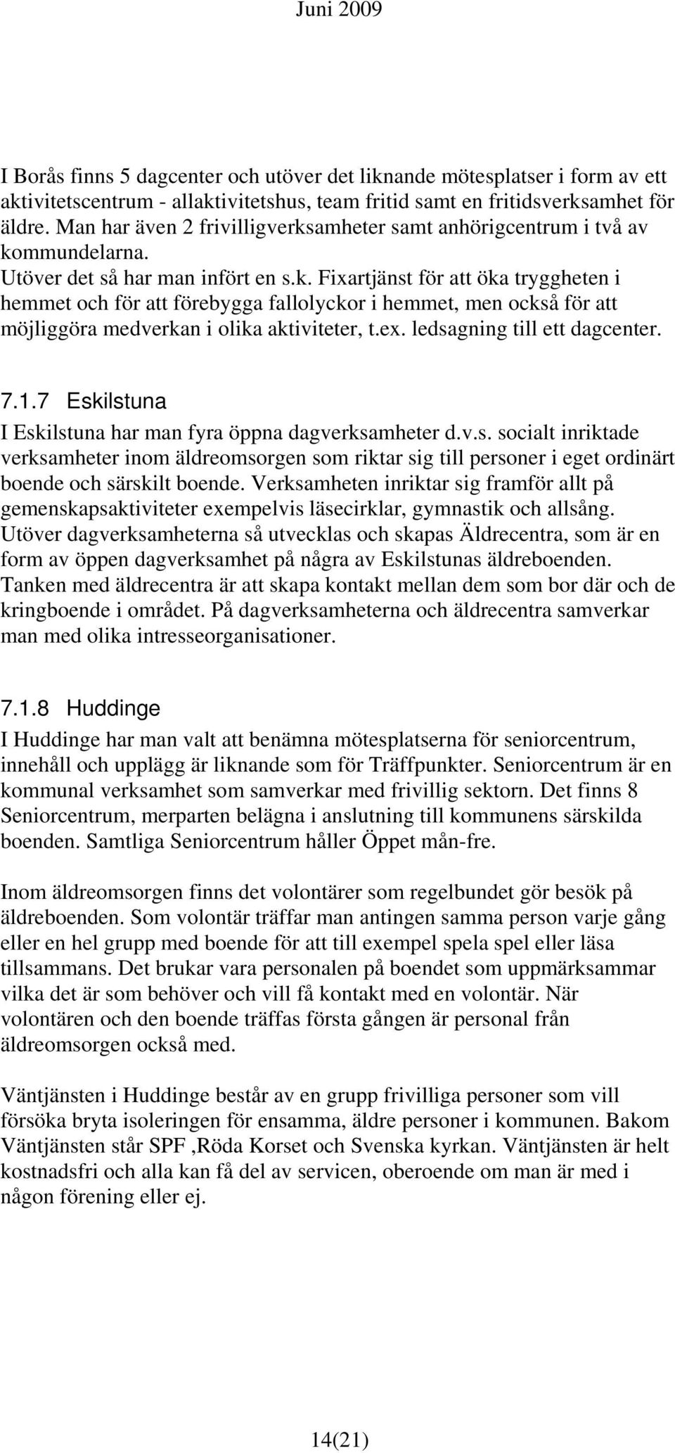 ex. ledsagning till ett dagcenter. 7.1.7 Eskilstuna I Eskilstuna har man fyra öppna dagverksamheter d.v.s. socialt inriktade verksamheter inom äldreomsorgen som riktar sig till personer i eget ordinärt boende och särskilt boende.