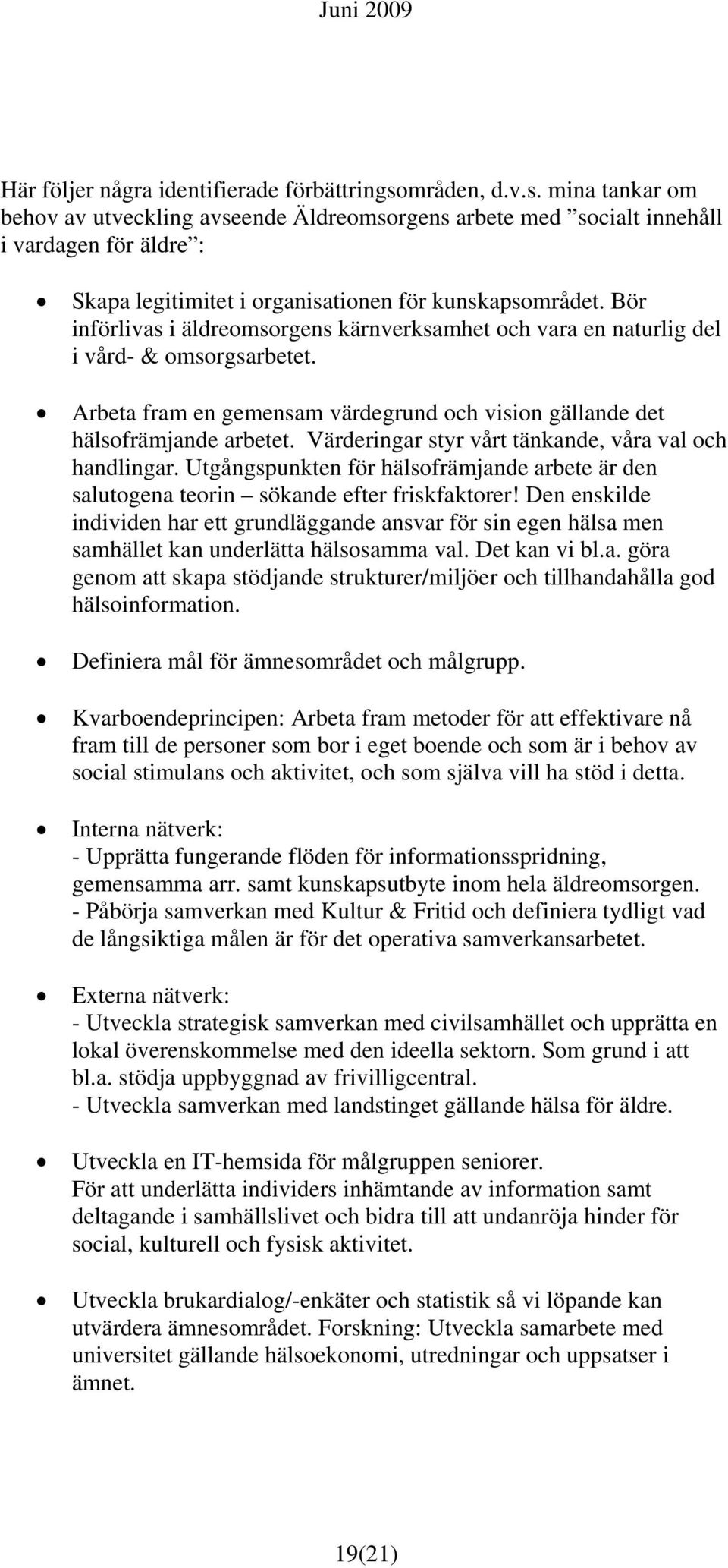 Bör införlivas i äldreomsorgens kärnverksamhet och vara en naturlig del i vård- & omsorgsarbetet. Arbeta fram en gemensam värdegrund och vision gällande det hälsofrämjande arbetet.