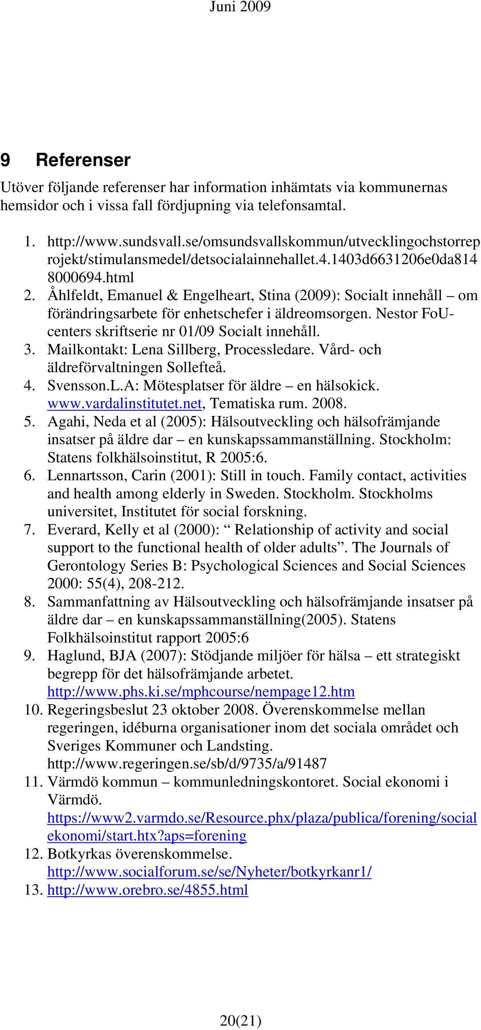 Åhlfeldt, Emanuel & Engelheart, Stina (2009): Socialt innehåll om förändringsarbete för enhetschefer i äldreomsorgen. Nestor FoUcenters skriftserie nr 01/09 Socialt innehåll. 3.