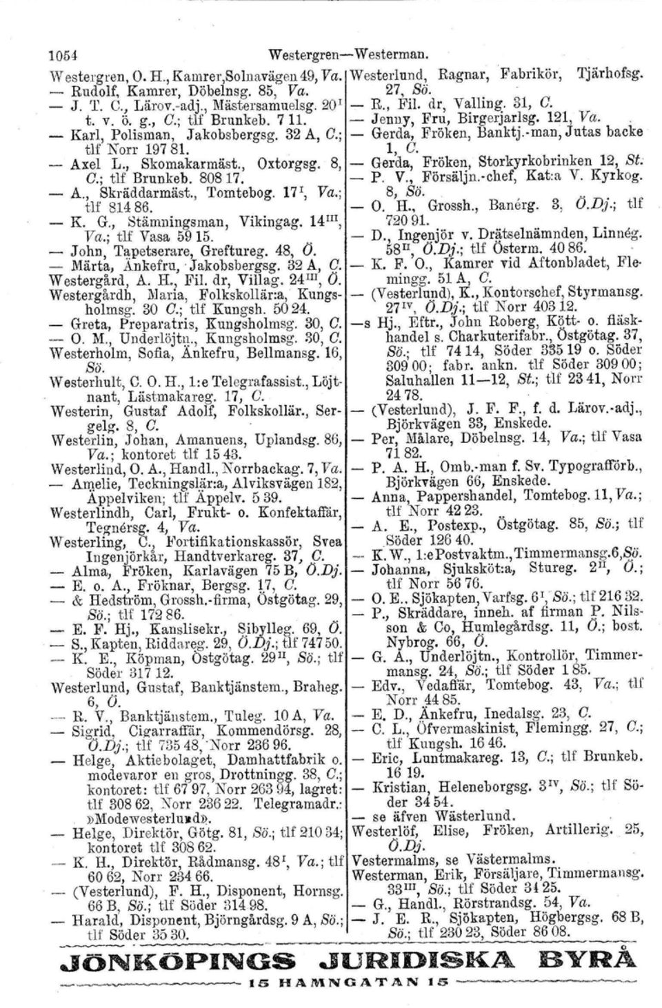 Axel L., Skomakarmäst., Oxtorgsg. 8, Gerda, Fröken, Storkyrkobrinken 12, St. C.; tlf Brunkeb. 80817. P, V., Pörsäljn.vchef, Kat:a V, Kyrkog. A., Skräddarmäst., 'I'omtebog. 17\ Va.; 8, Sä. " tlf 81486.