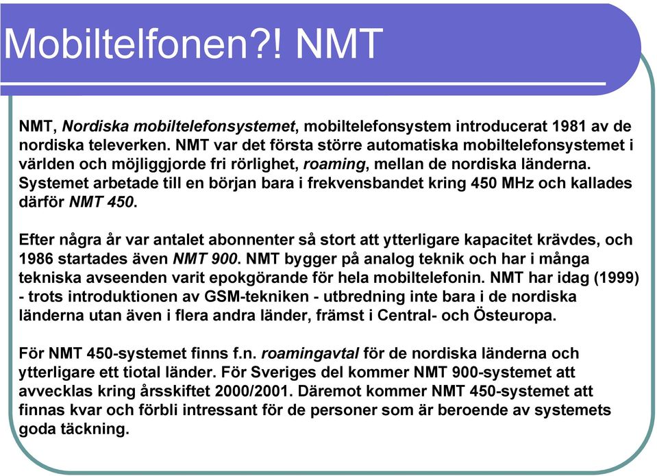 Systemet arbetade till en början bara i frekvensbandet kring 450 MHz och kallades därför NMT 450.