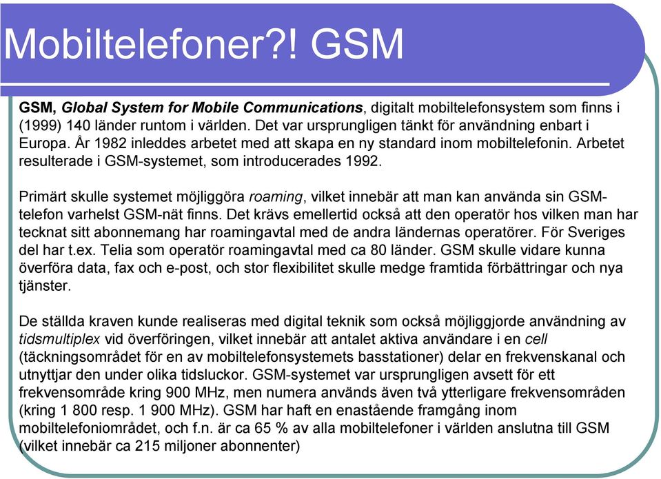 Primärt skulle systemet möjliggöra roaming, vilket innebär att man kan använda sin GSMtelefon varhelst GSM-nät finns.