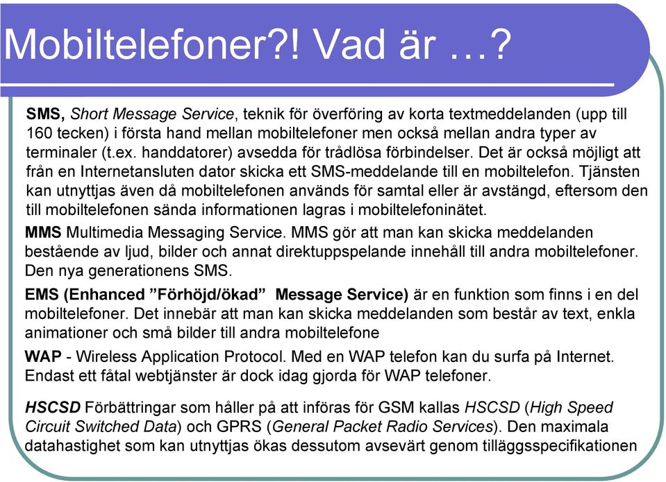 Det är också möjligt att från en Internetansluten dator skicka ett SMS-meddelande till en mobiltelefon.