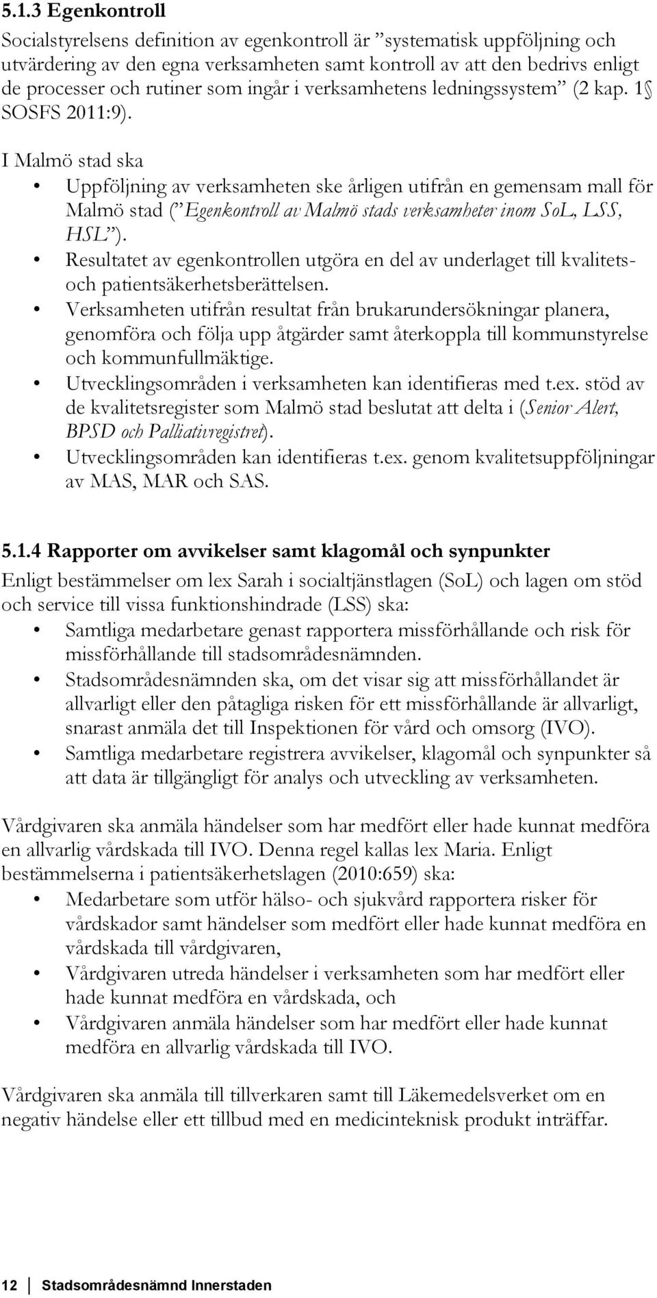I Malmö stad ska Uppföljning av verksamheten ske årligen utifrån en gemensam mall för Malmö stad ( Egenkontroll av Malmö stads verksamheter inom SoL, LSS, HSL ).