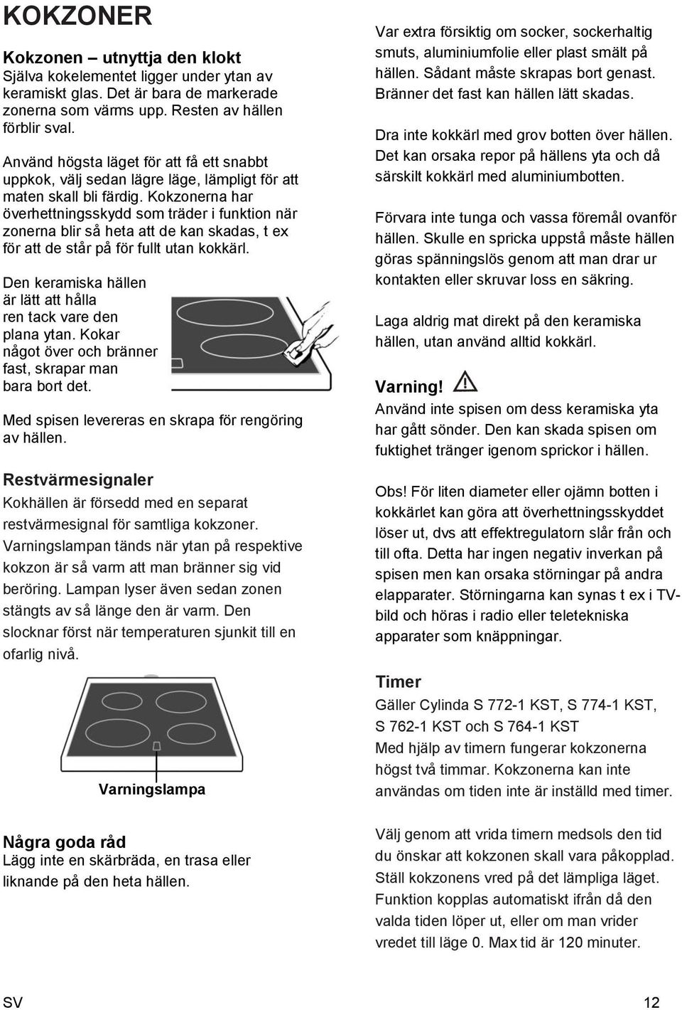 erna har överhettningsskydd som träder i funktion när zonerna blir så heta att de kan skadas, t ex för att de står på för fullt utan kokkärl.