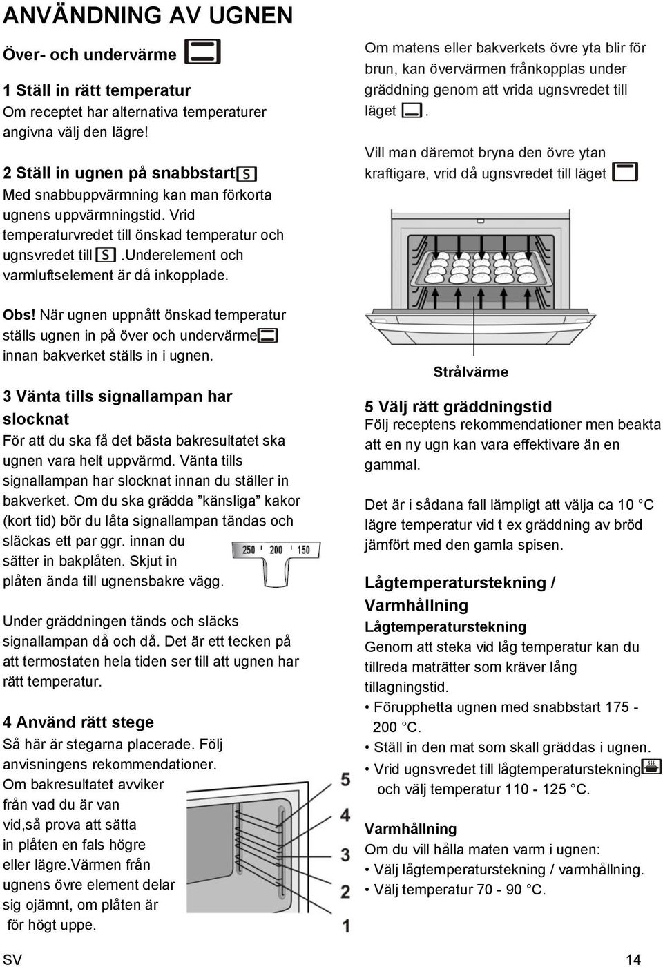 underelement och varmluftselement är då inkopplade. Obs! När ugnen uppnått önskad temperatur ställs ugnen in på över och undervärme innan bakverket ställs in i ugnen.