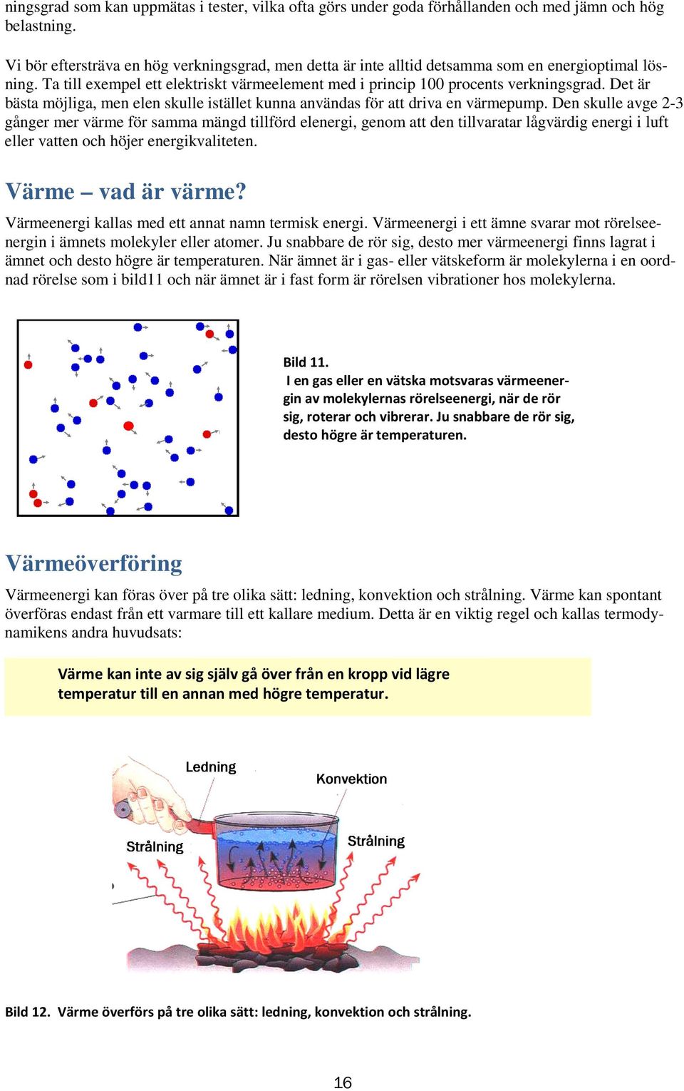 Det är bästa möjliga, men elen skulle istället kunna användas för att driva en värmepump.