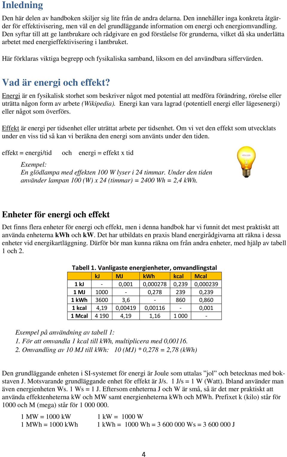 Den syftar till att ge lantbrukare och rådgivare en god förståelse för grunderna, vilket då ska underlätta arbetet med energieffektivisering i lantbruket.