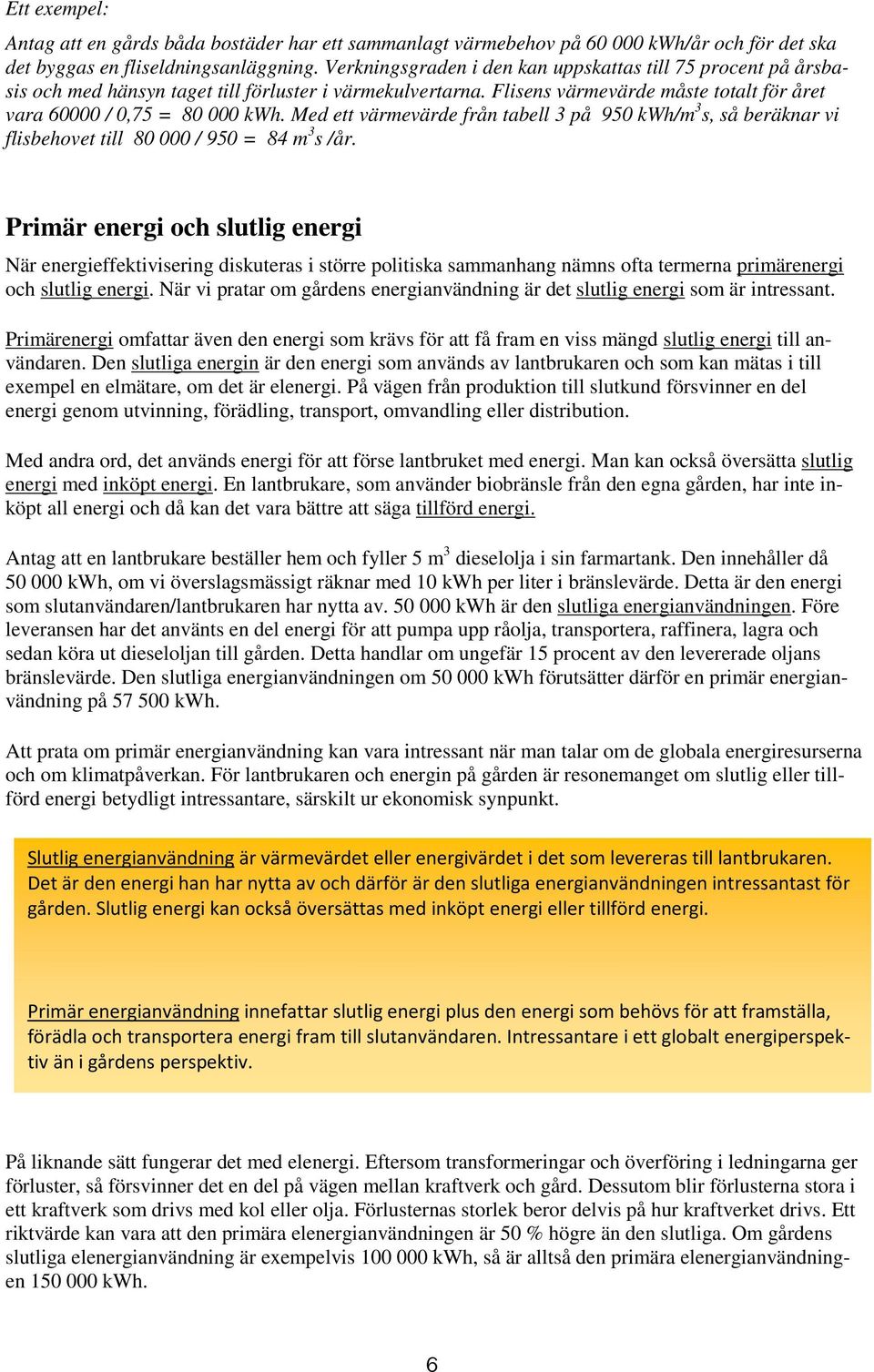 Med ett värmevärde från tabell 3 på 950 kwh/m 3 s, så beräknar vi flisbehovet till 80 000 / 950 = 84 m 3 s /år.