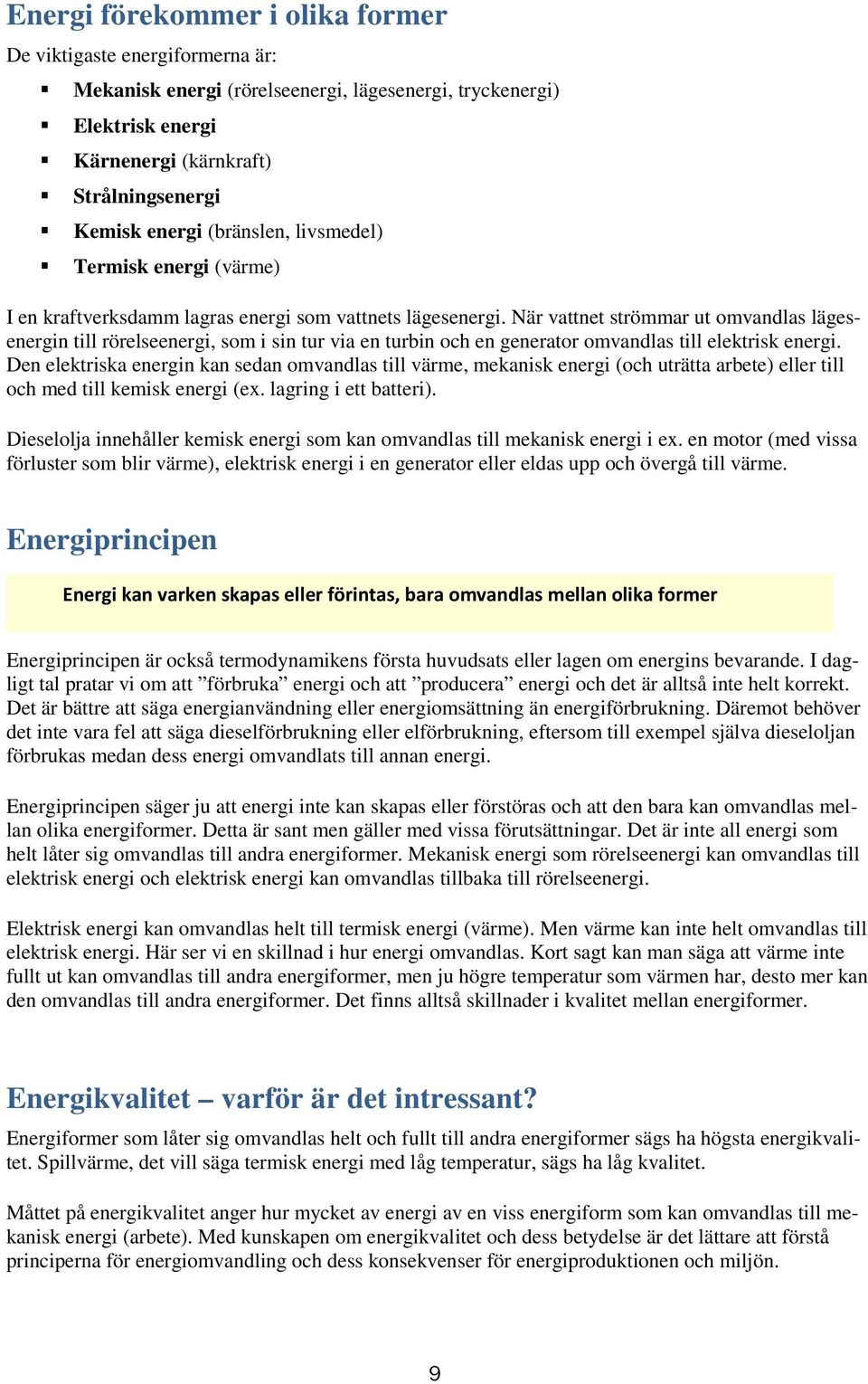 När vattnet strömmar ut omvandlas lägesenergin till rörelseenergi, som i sin tur via en turbin och en generator omvandlas till elektrisk energi.