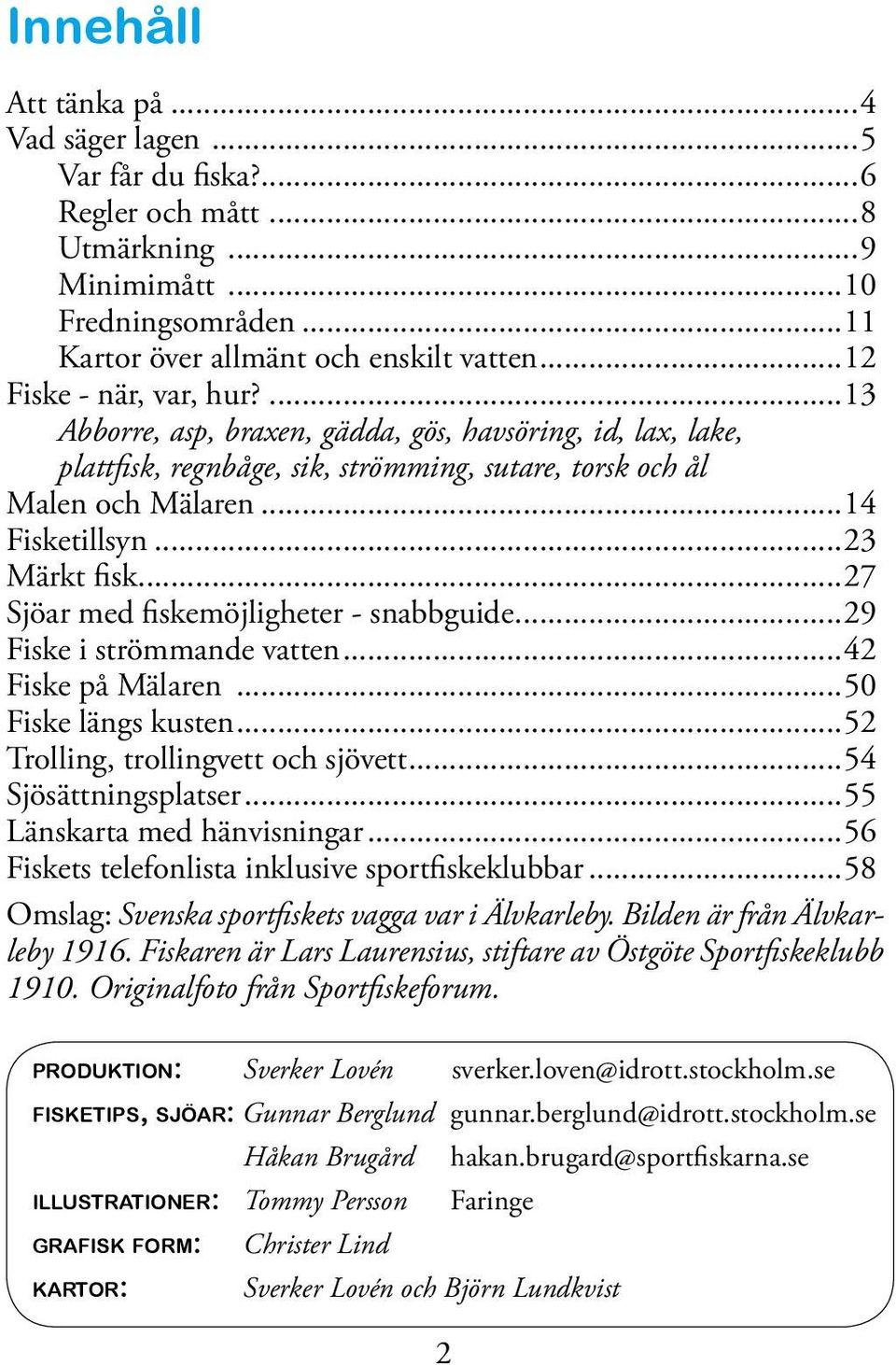 ..23 Märkt fisk...27 Sjöar med fiskemöjligheter - snabbguide...29 Fiske i strömmande vatten...42 Fiske på Mälaren...50 Fiske längs kusten...52 Trolling, trollingvett och sjövett.