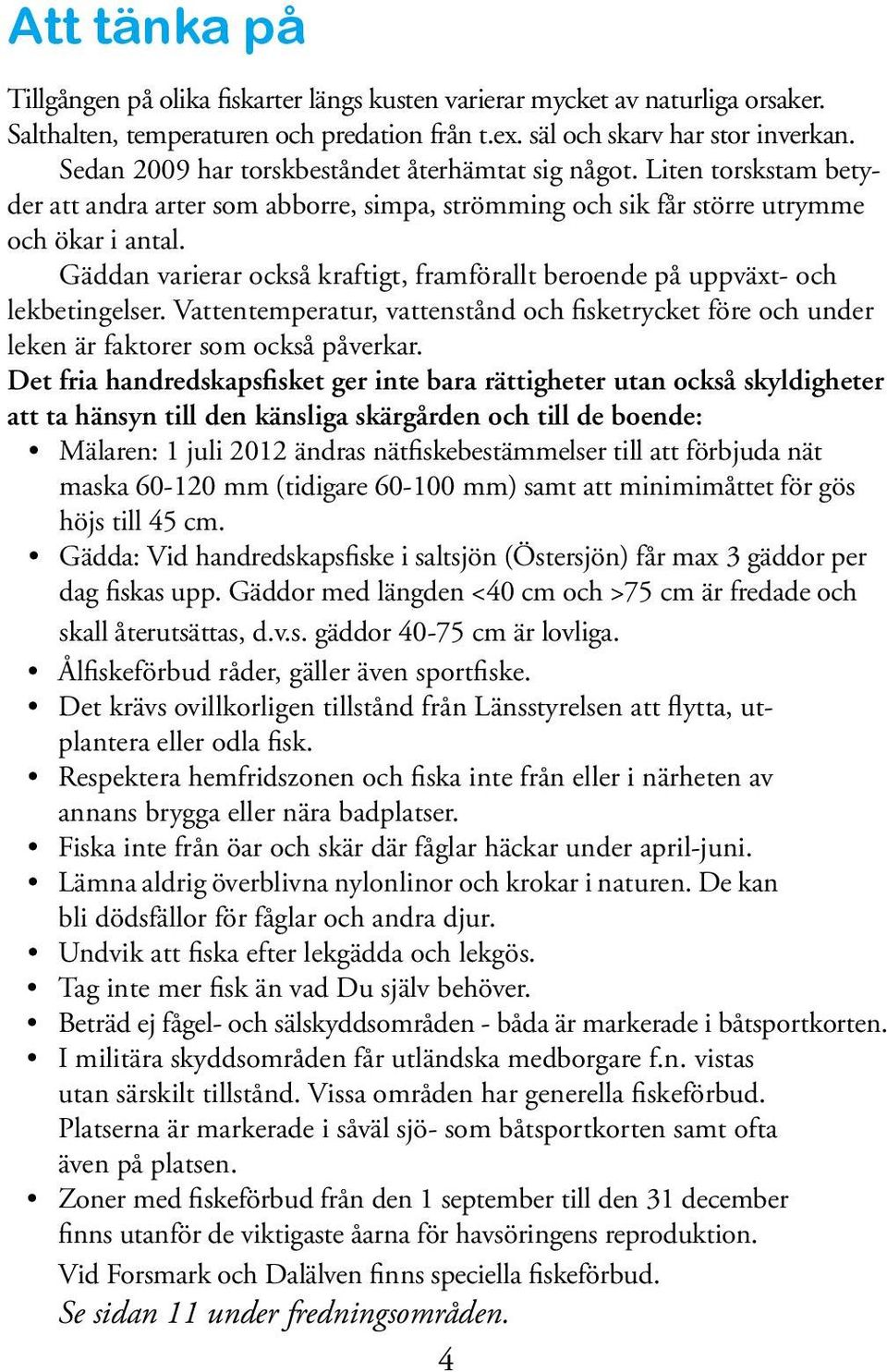 Gäddan varierar också kraftigt, framförallt beroende på uppväxt- och lekbetingelser. Vattentemperatur, vattenstånd och fisketrycket före och under leken är faktorer som också påverkar.