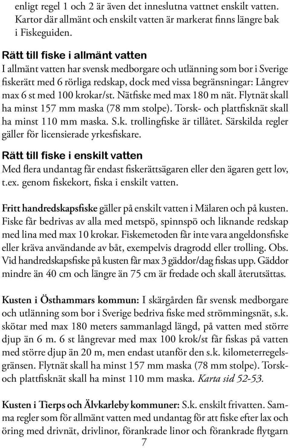 krokar/st. Nätfiske med max 180 m nät. Flytnät skall ha minst 157 mm maska (78 mm stolpe). Torsk- och plattfisknät skall ha minst 110 mm maska. S.k. trollingfiske är tillåtet.