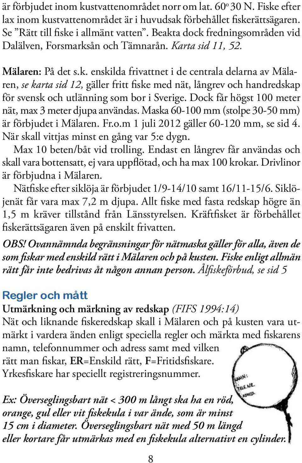 Dock får högst 100 meter nät, max 3 meter djupa användas. Maska 60-100 mm (stolpe 30-50 mm) är förbjudet i Mälaren. Fr.o.m 1 juli 2012 gäller 60-120 mm, se sid 4.