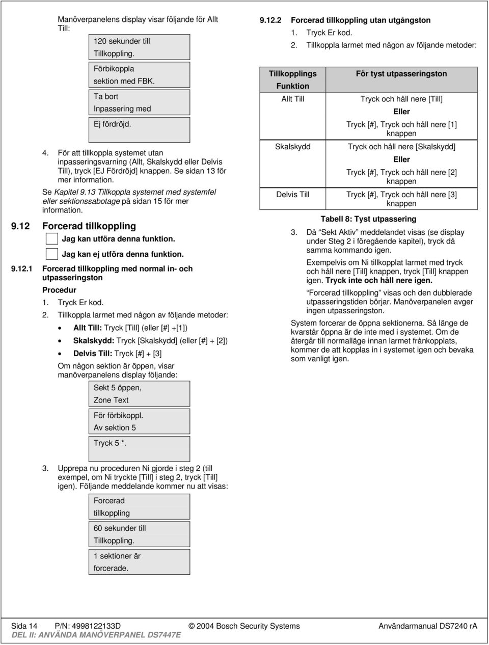 13 koppla systemet med systemfel eller sektionssabotage på sidan 15 för mer information. 9.12 Forcerad tillkoppling 9.12.1 Forcerad tillkoppling med normal in- och utpasseringston 1. Tryck Er kod. 2.